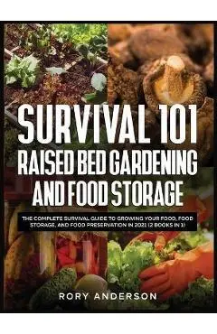 Survival 101 Raised Bed Gardening and Food Storage: The Complete Survival Guide to Growing Your Food, Food Storage, and Food Preservation in 2021 (2 B - Rory Anderson