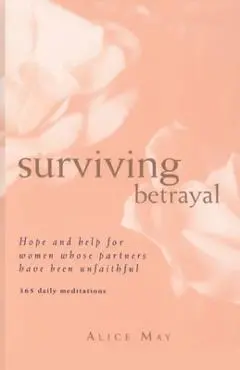 Surviving Betrayal: Hope and Help for Women Whose Partners Have Been Unfaithful * 365 Daily Meditations - Alice May