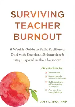 Surviving Teacher Burnout: A Weekly Guide to Build Resilience, Deal with Emotional Exhaustion, and Stay Inspired in the Classroom, Paperback/Amy L. Eva