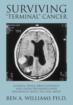 Surviving Terminal Cancer: Clinical Trials, Drug Cocktails, and Other Treatments Your Oncologist Won't Tell You About, Paperback/Ben a. Williams Ph. D.