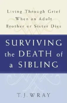 Surviving the Death of a Sibling: Living Through Grief When an Adult Brother or Sister Dies, Paperback/T. J. Wray