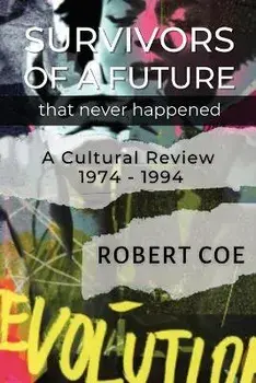 SURVIVORS OF A FUTURE THAT NEVER HAPPENED - a cultural review 1974 - 1994, Paperback/Robert Coe