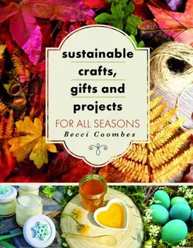 Sustainable Crafts, Gifts and Projects for All Seasons, Paperback/Becci Coombes