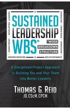 Sustained Leadership Wbs: A Disciplined Project Approach to Building You and Your Team Into Better Leaders - Thomas G. Reid