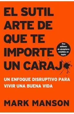Sutil Arte de Que Te Importe Un Caraj*: Un Enfoque Disruptivo Para Vivir Una Buena Vida - Mark Manson