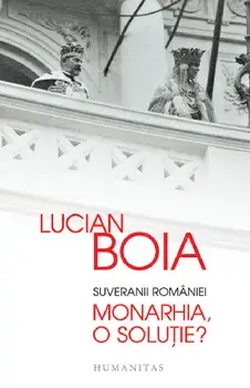 Suveranii Romaniei. Monarhia, o solutie?/Lucian Boia