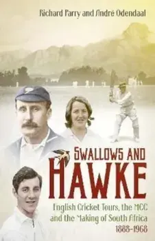 Swallows and Hawke. England's Cricket Tourists, MCC and the Making of South Africa 1888-1968, Hardback/Andre Odendaal