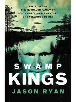 Swamp Kings. The Story of the Murdaugh Family of South Carolina and a Century of Backwoods Power, Paperback/Jason Ryan