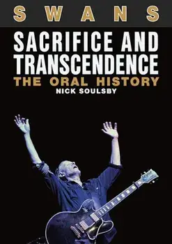 Swans: Sacrifice and Transcendence: The Oral History, Paperback/Nick Soulsby