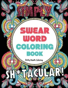 Swear Word Coloring Book: 40 Sh*tacular Sweary Designs for Adults - Sweary Mandalas, Sweary Animals & Flowers: Color Your Stress Away!, Paperback/Potty Mouth Coloring