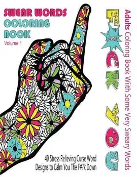 Swear Word Coloring Book: Adults Coloring Book With Some Very Sweary Words: 41 Stress Relieving Curse Word Designs To Calm You The F**k Down, Paperback/Swear Words Coloring Books