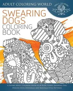 Swearing Dogs Coloring Book: A Sweary Adult Coloring Book of 40 Rude, Funny Swearing Dog Designs with Zentangle and Mandala Style Patterns, Paperback/Adult Coloring World