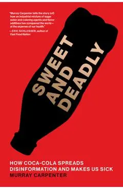 Sweet and Deadly: How Coca-Cola Spreads Disinformation and Makes Us Sick - Murray Carpenter