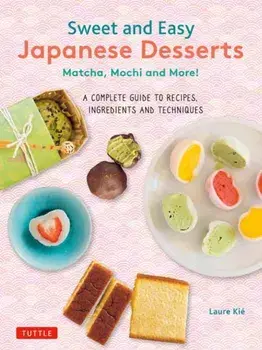 Sweet and Easy Japanese Desserts. Matcha, Mochi and More! A Complete Guide to Recipes, Ingredients and Techniques, Paperback/Laure Kie