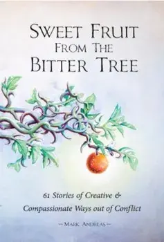 Sweet Fruit from the Bitter Tree: 61 Stories of Creative & Compassionate Ways Out of Conflict, Paperback/Mark Andreas