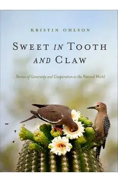 Sweet in Tooth and Claw: Stories of Generosity and Cooperation in the Natural World - Kristin Ohlson