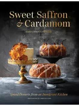 Sweet Saffron and Cardamom. Spiced Desserts from an Immigrant Kitchen, Hardback/Ashia Ismail-Singer