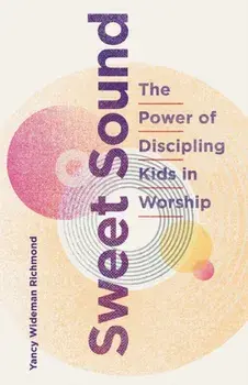 Sweet Sound: The Power of Discipling Kids in Worship, Paperback/Yancy Wideman Richmond