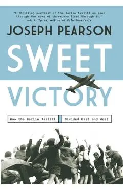 Sweet Victory: How the Berlin Airlift Divided East and West - Joseph Pearson