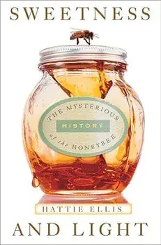Sweetness & Light: The Mysterious History of the Honeybee, Paperback/Hattie Ellis