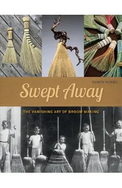 Swept Away: The Vanishing Art of Broom Making - Karen Hobbs