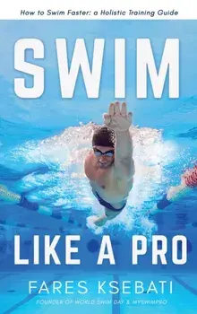 Swim Like A Pro: How to Swim Faster and Smarter With A Holistic Training Guide, Hardcover/Fares Ksebati