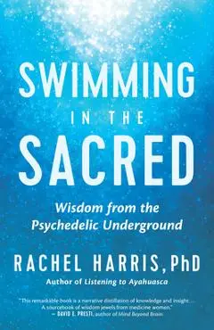 Swimming in the Sacred: Wisdom from the Psychedelic Underground - Rachel Harris