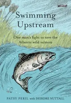 Swimming Upstream. One man's fight to save the Atlantic wild salmon, Hardback/Deirdre Nuttall