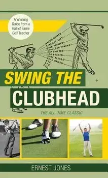 Swing the Clubhead (Golf digest classic series), Hardcover/Ernest Jones