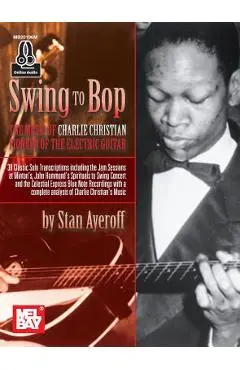 Swing to Bop: The Music of Charlie Christian - Stanley Ayeroff
