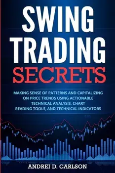 Swing Trading Secrets: Making Sense Of Patterns And Capitalizing On Price Trends Using Actionable Technical Analysis, Chart Reading Tools, An, Paperback/Andrei D. Carlson