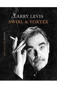 Swirl & Vortex: Collected Poems - Larry Levis
