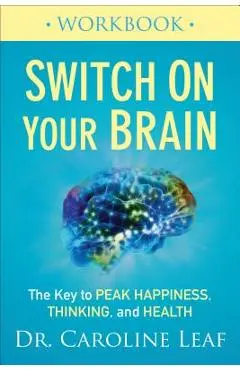 Switch on Your Brain Workbook: The Key to Peak Happiness, Thinking, and Health - Caroline Leaf