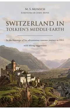 Switzerland in Tolkien's Middle-Earth: In the footsteps of his adventurous summer journey in 1911-with hiking suggestions - Martin S. Monsch