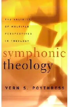 Symphonic Theology: The Validity of Multiple Perspectives in Theology - Vern S. Poythress