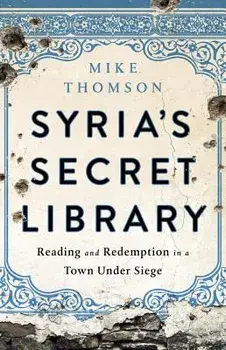 Syria's Secret Library: Reading and Redemption in a Town Under Siege, Hardcover/Mike Thomson