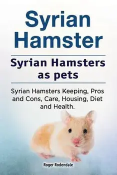 Syrian Hamster. Syrian Hamsters as pets. Syrian Hamsters Keeping, Pros and Cons, Care, Housing, Diet and Health., Paperback/Roger Rodendale
