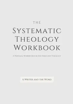 Systematic Theology Workbook: An Exercise in Doctrinal Understanding and Reflection: For Christians and Theologians Who Want to Develop and Discover, Paperback/A. Writer and the Word