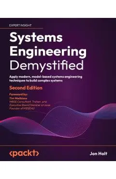 Systems Engineering Demystified - Second Edition: Apply modern, model-based systems engineering techniques to build complex systems - Jon Holt
