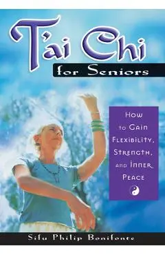 T'ai Chi for Seniors: How to Gain Flexibility, Strength, and Inner Peace - Sifu Philip Bonifonte