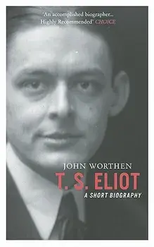 T. S. Eliot: A Short Biography, Paperback/John Worthen