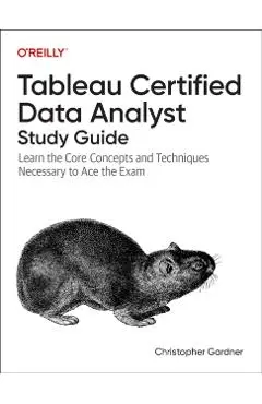 Tableau Certified Data Analyst Study Guide: Learn the Core Concepts and Techniques Necessary to Ace the Exam - Christopher Gardner