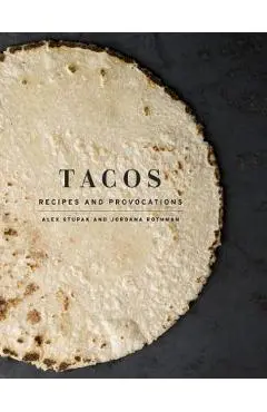 Tacos: Recipes and Provocations: A Cookbook - Alex Stupak