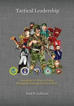 Tactical Leadership: Navigating the Way to Victory through the Fog and Friction of War, Hardcover/Paul D. Lefavor