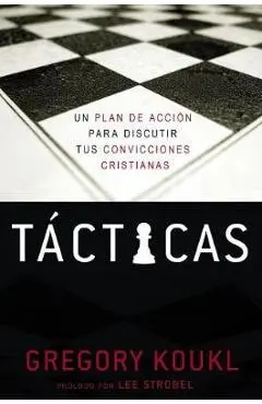 Tácticas: Un Plan de Acción Para Debatir Tus Convicciones Cristianas - Gregory Koukl