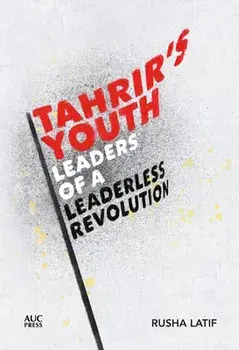 Tahrir's Youth: Leaders of a Leaderless Revolution, Hardcover/Rusha Latif