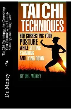 Tai Chi Techniques For Correcting Your Posture While Sitting, Standing, and Lying Down - Money
