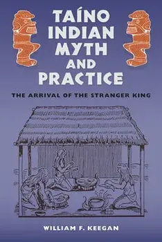 Taíno Indian Myth and Practice: The Arrival of the Stranger King, Paperback/William F. Keegan