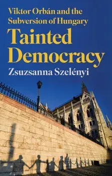 Tainted Democracy. Viktor Orban and the Subversion of Hungary, Hardback/Zsuzsanna Szelenyi