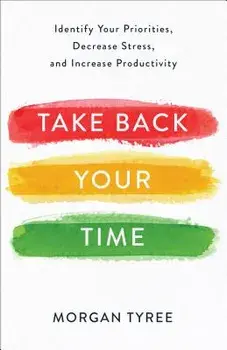 Take Back Your Time: Identify Your Priorities, Decrease Stress, and Increase Productivity, Paperback/Morgan Tyree